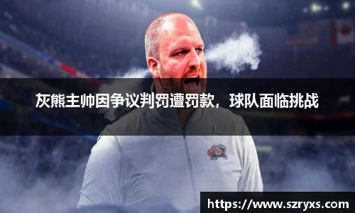 灰熊主帅因争议判罚遭罚款，球队面临挑战
