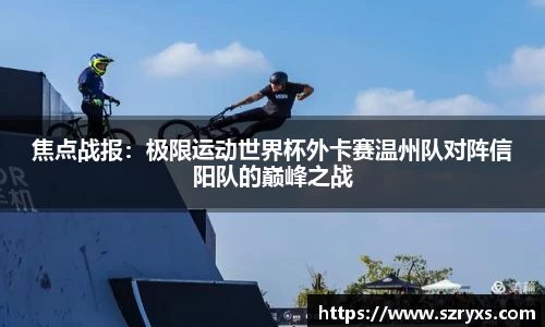 焦点战报：极限运动世界杯外卡赛温州队对阵信阳队的巅峰之战