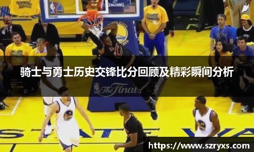 骑士与勇士历史交锋比分回顾及精彩瞬间分析