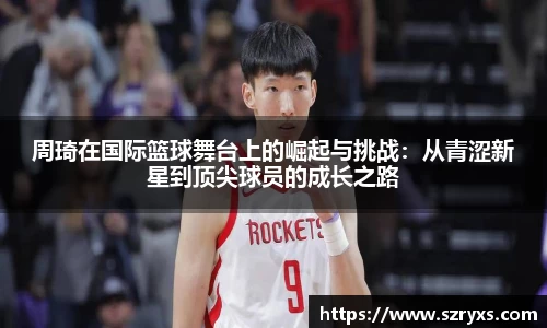 周琦在国际篮球舞台上的崛起与挑战：从青涩新星到顶尖球员的成长之路