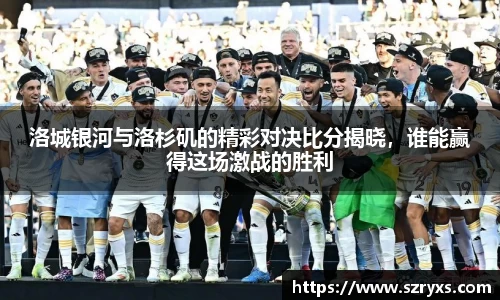 洛城银河与洛杉矶的精彩对决比分揭晓，谁能赢得这场激战的胜利